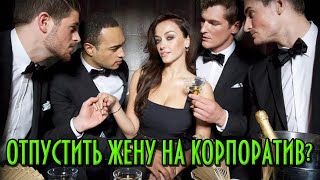 ОТПУСКАТЬ ЛИ ЖЕНУ НА КОРПОРАТИВ? Не играй с огнём.