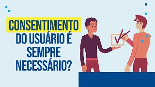 O consentimento do usuário é sempre necessário?