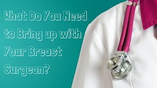 What Do You Need to Bring up with Your Breast Surgeon?