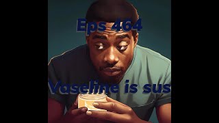 Eps 424 Vaseline is Sus