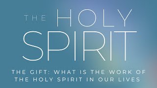 The Gift: what is the work of the Holy Spirit in our lives?