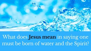 What does Jesus mean in saying one must be born of water and the Spirit?