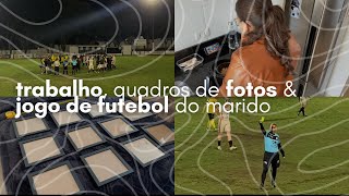 🏃🏻‍♂️ASSISTI AO FUTEBOL DO MARIDO + TRABALHO + QUADROS DE FOTOS