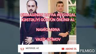 NAMİQ MƏNA , VASİF ƏZİMOV , ÇIXMAGİNƏN BAYRA #EVDƏQAL , XƏSTƏLİYİ GÖZVÜN ÖNÜNƏ AL