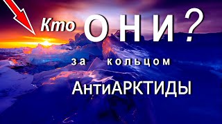 Кто ОНИ - за кольцом АнтиАрктиды ?