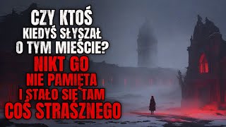 Czy Ktoś Słyszał o Tym Mieście? Nikt go Nie Pamięta i Stało się Tam Coś Strasznego. - CreepyPasta