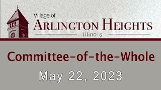 May 22, 2023 -  Committee-of-the-Whole Meeting - Village of Arlington Heights, IL