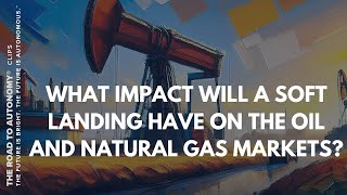 What Impact will a Soft Landing have on the Oil and Natural Gas Markets?