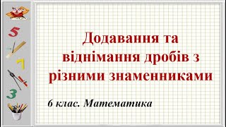 Урок №11. Додавання та віднімання дробів з різними знаменниками (6 клас. Математика)