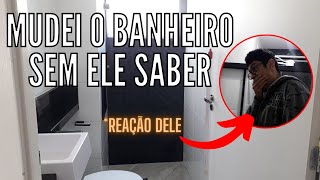 Mudei o banheiro sem ele saber, Ficou lindo!