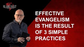 EFFECTIVE EVANGELISM IS THE RESULT OF 3 SIMPLE PRACTICES