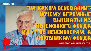 На каком основании почему огромные выплаты из пенсионного фонда идут НЕ пенсионерам,а чиновникам ПФР