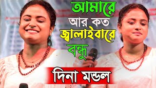 এই গানটি শুনলে দিনা মন্ডলের ফ্রেন্ডস হয়ে যাবেন। আমারে আর কত জ্বালাইবারে বন্ধু || Dina Mondol