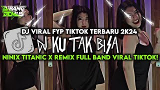 DJ KU TAK BISA X NINIX TITANIC || REMIX FULL BAND VIRAL TIKTOK TERBARU 2024