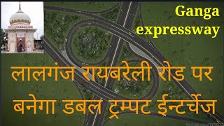 Ganga expressway |लालगंज रायबरेली रोड पर बनेगा डबल ट्रम्पट ईन्टर्चेज |