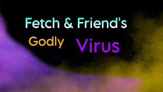 Fetch & Friends Godly Virus: Announcement