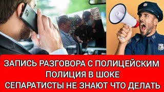 Запись разговора с полицейским. Полиция в шоке. Сепаратисты не знают, что делать.