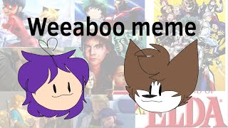 Weaboo Meme //Collab w/ Zora the drolf//