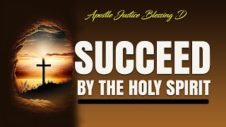 SUCCEED BY THE HOLY SPIRIT || Apostle Justice Blessing D.