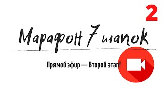 Прямой эфир №2. Марафон 7 шапок. Второй этап!