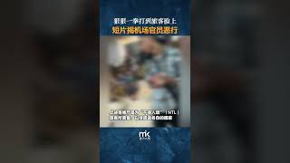 狠狠一拳打到旅客脸上，短片揭机场官员恶行