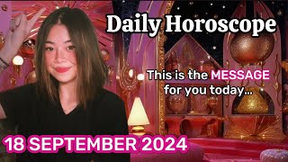 This Message is for You: 18 September 2024 • DAILY HOROSCOPE