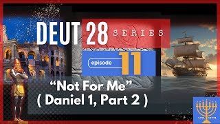 EP 11: Not for Me (Daniel 1:9-21)—DEUT 28 SERIES