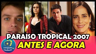 Elenco Principal PARAÍSO TROPICAL(2007) ANTES E DEPOIS ⭐ Rede Globo ATORES E PERSONAGENS COM IDADE