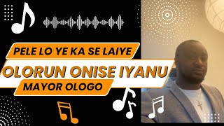 PELE LO YE KA SE LAIYE -  OLORUN ONISE IYANU - Remix ORE MI SE PELE PELE By MAYOR OLOGO