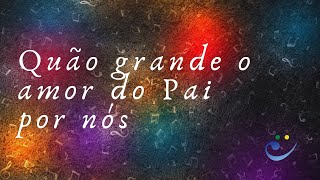 Quão grande o amor do Pai por nós