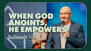 When God Anoints, He Empowers • Ps Paul de Jong • Church Online: 4 February