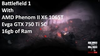 Battlefield 1 with AMD Phenom II X6 1065T, Evga GTX 750 Ti SC, and 16gb of Ram