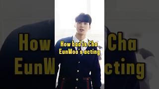 How bad is Cha EunWoo's acting