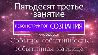 "Реконструктор Сознания" 53 семинар. Событие, событийность, событийная матрица