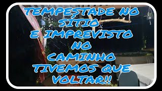 TESPESTADE NO SÍTIO E IMPREVISTO NO MEIO DO CAMINHO/TIVEMOS QUE VOLTAR..