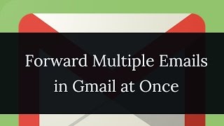 How To Forward Multiple Emails in Gmail At Once