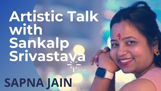 ARTISTIC TALK with Sankalp Srivastava | SAPNA JAIN  | EP 15