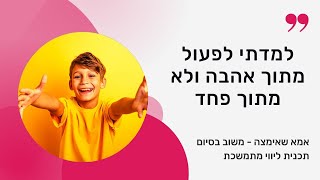 למדתי לפעול מתוך אהבה ולא מפחד, משוב מאמא שאימצה