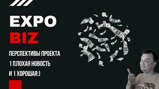 Expo biz. У меня есть 1 хорошая новость и 1 плохая. Экспо биз  перспективы проекта.