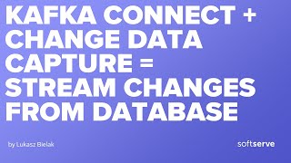 Kafka Connect + Change Data Capture = stream changes from database by Lukasz Bielak