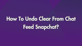 How To Undo Clear From Chat Feed Snapchat?