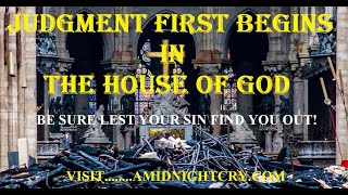 JUDGMENT FIRST BEGINS IN THE HOUSE OF GOD! ARE YOU PREPARED?