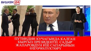 ПУТИНДИН КУЧАГЫНДА КАЛГАН КЫРГЫЗ ПРЕЗИДЕНТИ. САДЫР ЖАПАРОВДУН ИШ САПАРЫНЫН ӨЗГӨЧӨЛҮКТӨРҮ