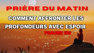 PRIÈRE DU MATIN | GRÂCE : COMMENT AFFRONTER LES PROFONDEURS AVEC ESPOIR | PSAUME 130