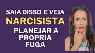 NARCISISTA VAI PLANEJAR A PRÓPRIA FUGA!