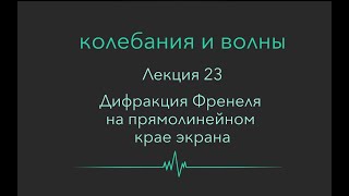 Колебания и волны. Лекция 23. Дифракция Френеля на прямолинейном крае экрана