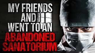 "My Friends and I went to an Abandoned Sanatorium" Creepypasta