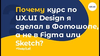 UX.UI Design: Почему курс по UX.UI Design я сделал в Фотошопе, а не в Figma или Sketch?