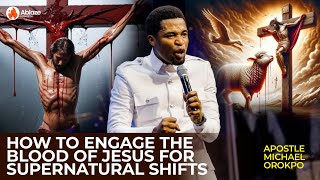 How To Engage the Blood of Jesus for Supernatural Shift | Apostle Mike Orokpo