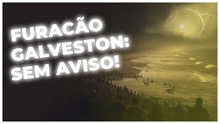 O GRANDE FURACÃO DE GALVESTON: A CATÁSTROFE SEM AVISO PRÉVIO